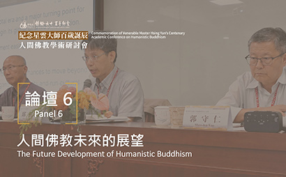 Panel 6: The Future Development of Humanistic Buddhism — From Family Life to Public Engagement and Textual Renewal