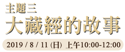 主題三：大藏經的故事，2019 / 8 / 11 (日)  上午10:00-12:00